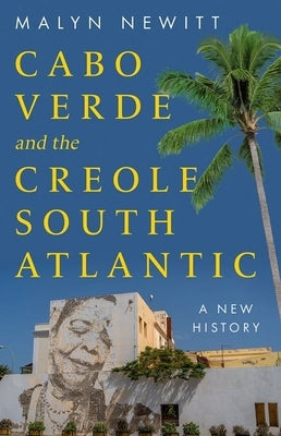 Cabo Verde and the Creole South: A New History by Newitt, Malyn