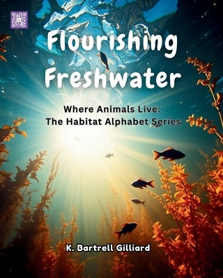 Flourishing Freshwater: Where Animals Live: The Habitat Alphabet Series by Gilliard, K. Bartrell