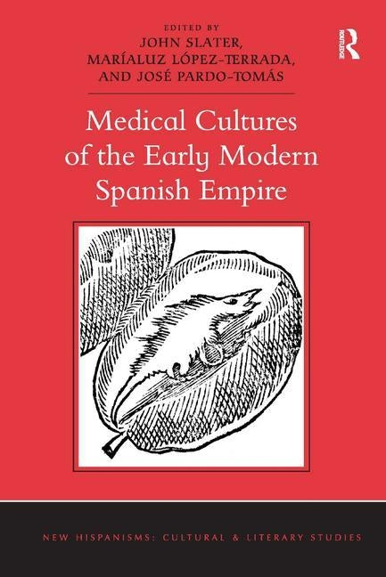 Medical Cultures of the Early Modern Spanish Empire by Slater, John