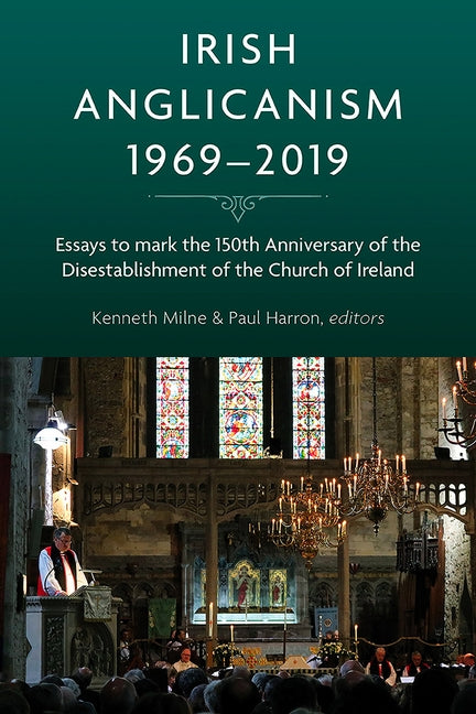 Irish Anglicanism, 1969-2019: Essays to Mark the 150th Anniversary of the Disestablishment of the Church of Ireland by Harron, Paul