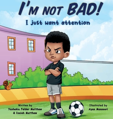 I'm Not BAD! I Just Want Attention: An Inspiring Children's Book About Self-Esteem, Emotions, and Kindness by Felder Matthew, Yashekia