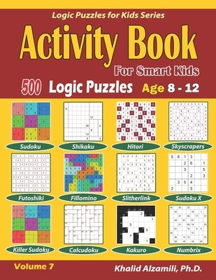 Activity Book for Smart Kids: 500 Logic Puzzles (Sudoku, Fillomino, Kakuro, Futoshiki, Hitori, Slitherlink, Killer Sudoku, Calcudoku, Sudoku X, Skys by Alzamili, Khalid