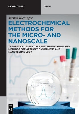 Electrochemical Methods for the Micro- And Nanoscale: Theoretical Essentials, Instrumentation and Methods for Applications in Mems and Nanotechnology by Kieninger, Jochen