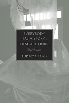Everybody has a story.... These are ours..... by Lewis, Audrey N.