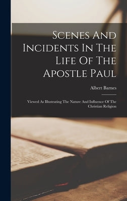 Scenes And Incidents In The Life Of The Apostle Paul: Viewed As Illustrating The Nature And Influence Of The Christian Religion by Barnes, Albert