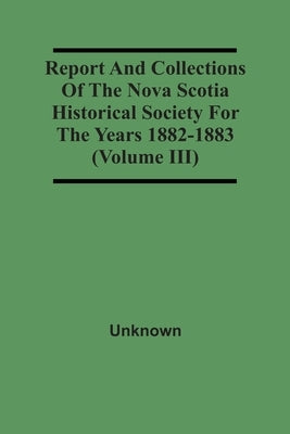Report And Collections Of The Nova Scotia Historical Society For The Years 1882-1883 (Volume Iii) by Unknown