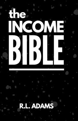 The Income Bible: A Motivational & Inspirational Guide to Generating a Part-Time or Full-Time Income by Working on the Web by Adams, R. L.