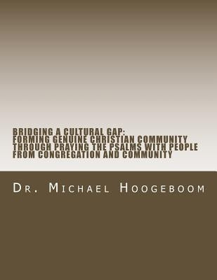 Bridging A Cultural Gap: Forming Genuine Chrisitian Community Through Prayin the Psalms With People From Congregation and Community by Hoogeboom, Michael W.