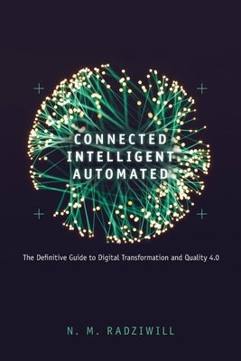 Connected, Intelligent, Automated: The Definitive Guide to Digital Transformation and Quality 4.0 by Radziwill, Nicole