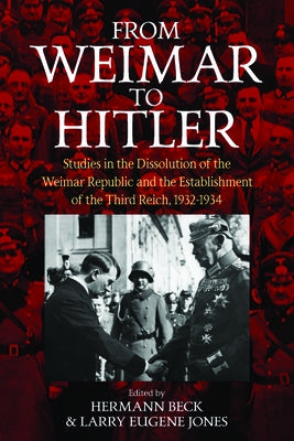 From Weimar to Hitler: Studies in the Dissolution of the Weimar Republic and the Establishment of the Third Reich, 1932-1934 by Beck, Hermann