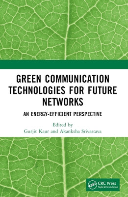 Green Communication Technologies for Future Networks: An Energy-Efficient Perspective by Kaur, Gurjit