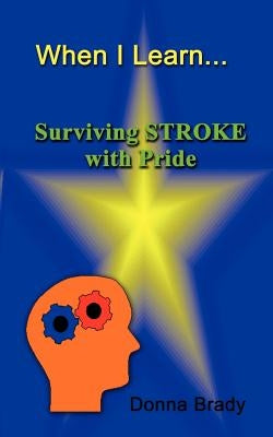 When I Learn . . .Surviving Stroke with Pride by Brady, Donna