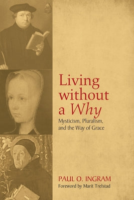 Living Without a Why: Mysticism, Pluralism, and the Way of Grace by Ingram, Paul O.