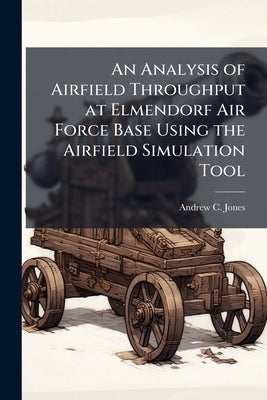 An Analysis of Airfield Throughput at Elmendorf Air Force Base Using the Airfield Simulation Tool by Jones, Andrew C.