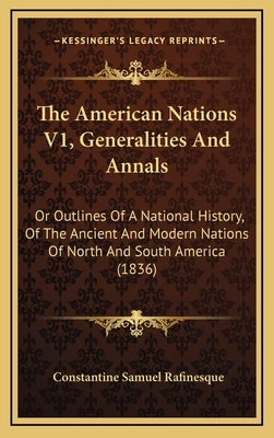 The American Nations V1, Generalities And Annals: Or Outlines Of A National History, Of The Ancient And Modern Nations Of North And South America (183 by Rafinesque, Constantine Samuel