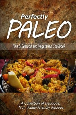Perfectly Paleo - Fish & Seafood and Vegetarian Cookbook: Indulgent Paleo Cooking for the Modern Caveman by Perfectly Paleo