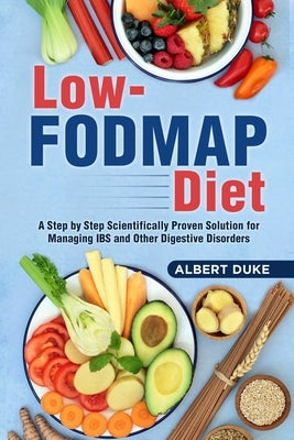 Low FODMAP Diet: A Step by Step Scientifically Proven Solution for Managing IBS and Other Digestive Disorders by Duke, Albert