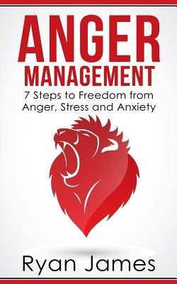 Anger Management: 7 Steps to Freedom from Anger, Stress and Anxiety by James, Ryan