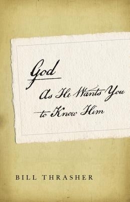 God as He Wants You to Know Him by Thrasher, Bill