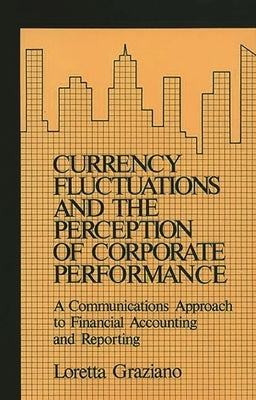 Currency Fluctuations and the Perception of Corporate Performance: A Communications Approach to Financial Accounting and Reporting by Graziano, Loretta