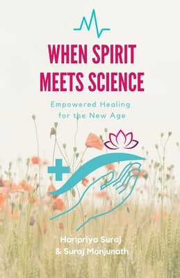 When Spirit Meets Science: Empowered Healing for the New Age by Manjunath, Suraj