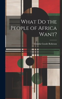 What Do the People of Africa Want? by Robeson, Eslanda Goode 1896-1965