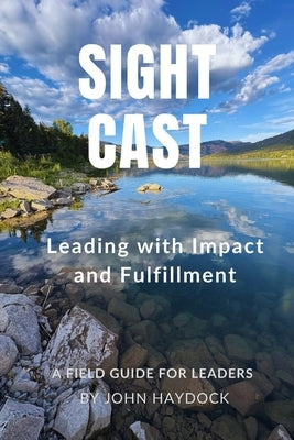 Sight Cast: Leading with Impact and Fulfillment by Haydock, John