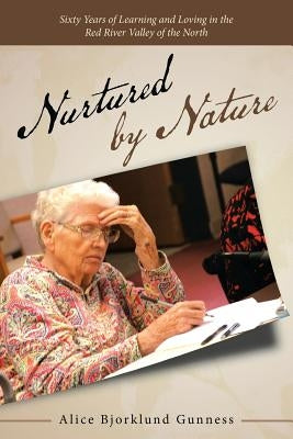 Nurtured by Nature: Sixty Years of Learning and Loving in the Red River Valley of the North by Gunness, Alice Bjorklund