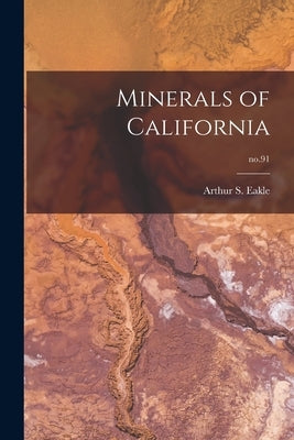 Minerals of California; no.91 by Eakle, Arthur S. (Arthur Starr) 1862
