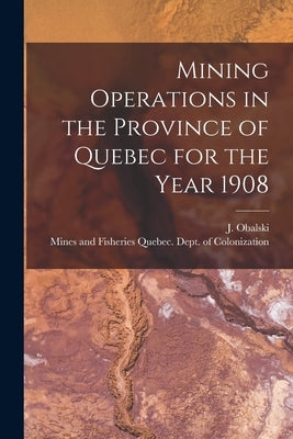 Mining Operations in the Province of Quebec for the Year 1908 [microform] by Obalski, J. (Joseph) 1852-1915