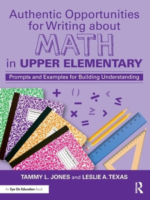 Authentic Opportunities for Writing about Math in Upper Elementary: Prompts and Examples for Building Understanding by Jones, Tammy L.