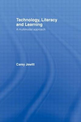 Technology, Literacy, Learning: A Multimodal Approach by Jewitt, Carey