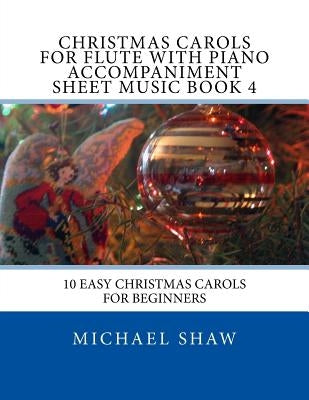 Christmas Carols For Flute With Piano Accompaniment Sheet Music Book 4: 10 Easy Christmas Carols For Beginners by Shaw, Michael
