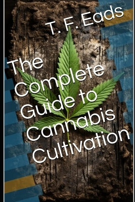 The Complete Guide to Cannabis Cultivation by Eads, T. F.
