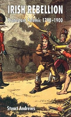 Irish Rebellion: Protestant Polemic 1798-1900 by Andrews, S.
