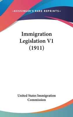 Immigration Legislation V1 (1911) by United States Immigration Commission