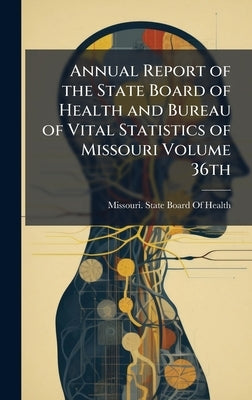 Annual Report of the State Board of Health and Bureau of Vital Statistics of Missouri Volume 36th by Missouri State Board of Health
