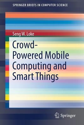 Crowd-Powered Mobile Computing and Smart Things by Loke, Seng W.