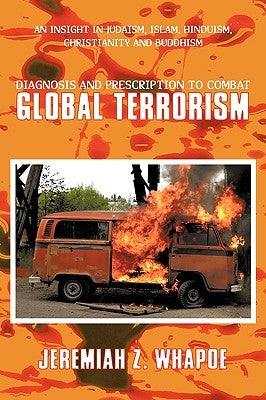 Diagnosis and Prescription To Combat Global Terrorism: An Insight in Judaism, Islam, Hinduism, Christianity and Buddhism by Whapoe, Jeremiah Z.