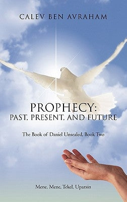 Prophecy: Past, Present, and Future The Book of Daniel Unsealed, Book Two by Avraham, Calev Ben