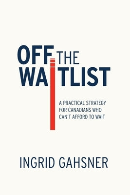 Off The Waitlist: A Practical Strategy for Canadians Who Can't Afford to Wait by Gahsner, Ingrid