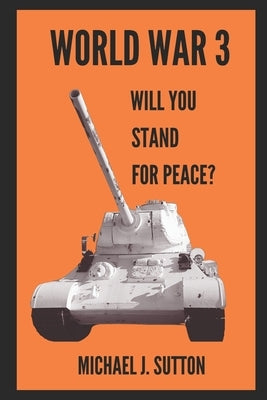 World War 3: Will You Stand For Peace? by Sutton, Michael John
