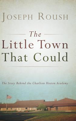 The Little Town That Could: The Story Behind the Charlton Heston Academy by Roush, Joseph