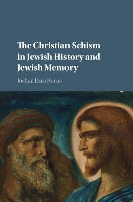 The Christian Schism in Jewish History and Jewish Memory by Burns, Joshua Ezra
