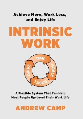 Intrinsic Work: A Flexible System That Can Help Most People Up-Level Their Work Life by Camp, Andrew
