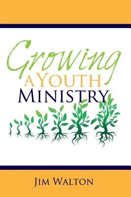 Growing A Youth Ministry by Walton, Jim