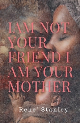 I Am Not Your Friend I Am Your Mother by Stanley, Rene'