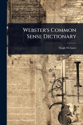 Webster's Common Sense Dictionary by Webster, Noah