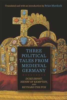 Three Political Tales from Medieval Germany: Duke Ernst, Henry of Kempten, and Reynard the Fox by Murdoch, Brian