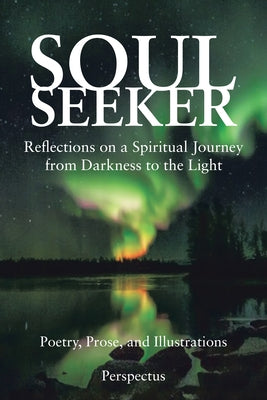 Soul Seeker: Reflections on a Spiritual Journey from Darkness to the Light by Perspectus